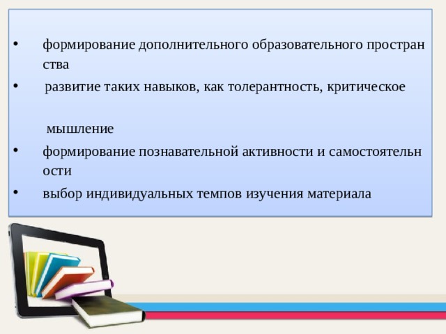 формирование дополнительного образовательного пространства  развитие таких навыков, как толерантность, критическое  мышление формирование познавательной активности и самостоятельности выбор индивидуальных темпов изучения материала  