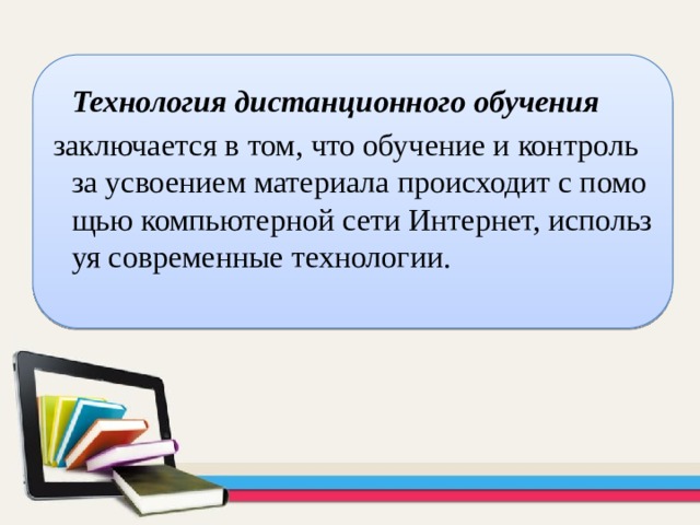  Технология дистанционного обучения   заключается в том, что обучение и контроль за усвоением материала происходит с помощью компьютерной сети Интернет, используя современные технологии.  