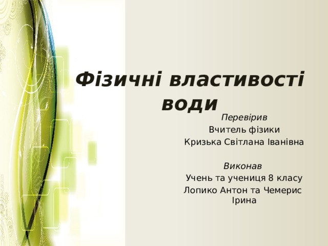 Фізичні властивості води Перевірив Вчитель фізики Кризька Світлана Іванівна Виконав Учень та учениця 8 класу Лопико Антон та Чемерис Ірина 