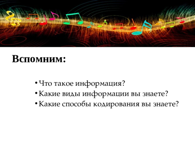 Вспомним:   Что такое информация? Какие виды информации вы знаете? Какие способы кодирования вы знаете? 