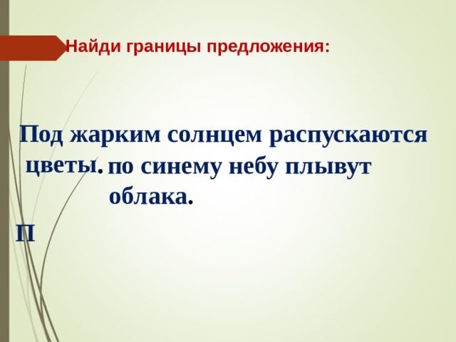 Найди границы предложения: Под жарким солнцем распускаются  цветы .  о синему небу плывут облака . п П 