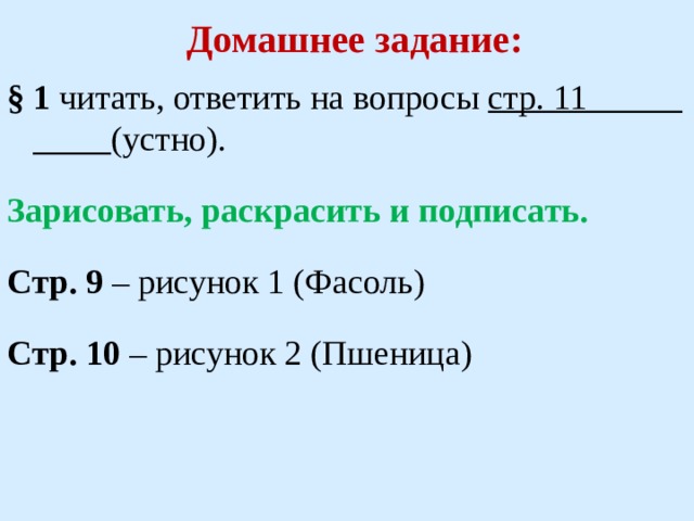Домашнее задание:   § 1 читать, ответить на вопросы стр. 11 (устно). Зарисовать, раскрасить и подписать. Стр. 9 – рисунок 1 (Фасоль) Стр. 10 – рисунок 2 (Пшеница) 