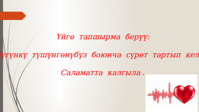 Үйгө тапшырма берүү:  Бүгүнкү түшүнгөнүбүз боюнча сүрөт тартып келүү.  Саламатта калгыла . 