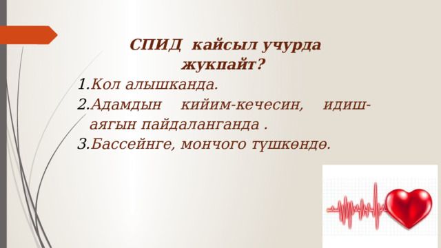 СПИД кайсыл учурда жукпайт? Кол алышканда. Адамдын кийим-кечесин, идиш-аягын пайдаланганда . Бассейнге, мончого түшкөндө. 