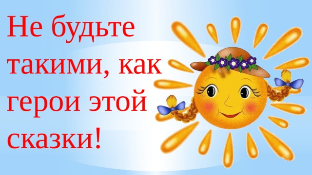 Не будьте такими, как герои этой сказки! 