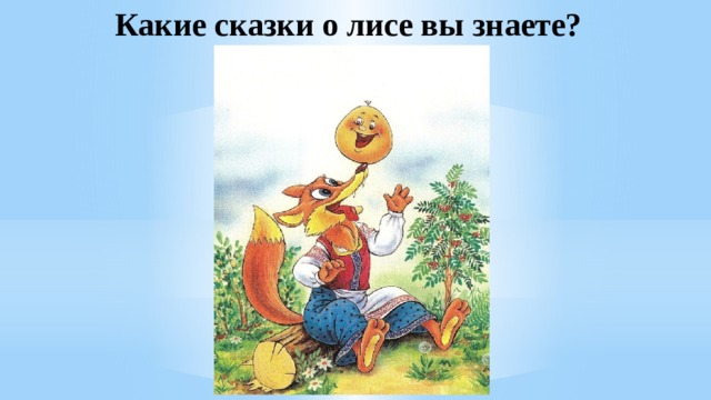 Какие сказки о лисе вы знаете? 