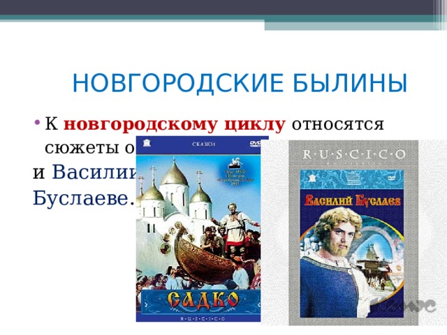 НОВГОРОДСКИЕ БЫЛИНЫ К новгородскому циклу относятся сюжеты о Садко и Василии Буслаеве .