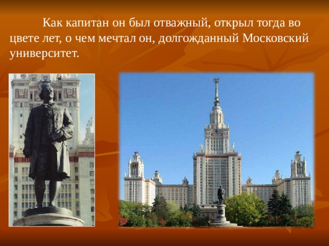  Как капитан он был отважный, открыл тогда во цвете лет, о чем мечтал он, долгожданный Московский университет. 
