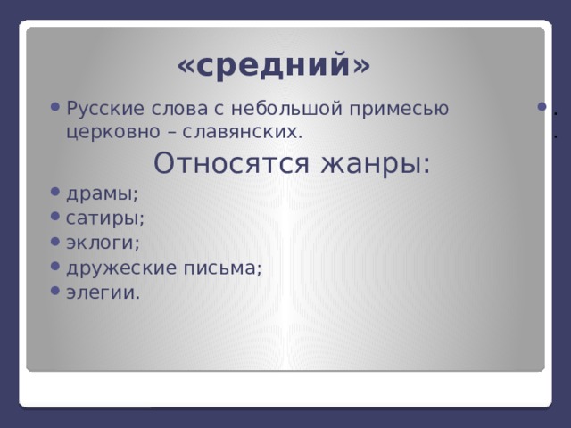 «средний» Русские слова с небольшой примесью церковно – славянских. .. Относятся жанры: драмы; сатиры; эклоги; дружеские письма; элегии. 