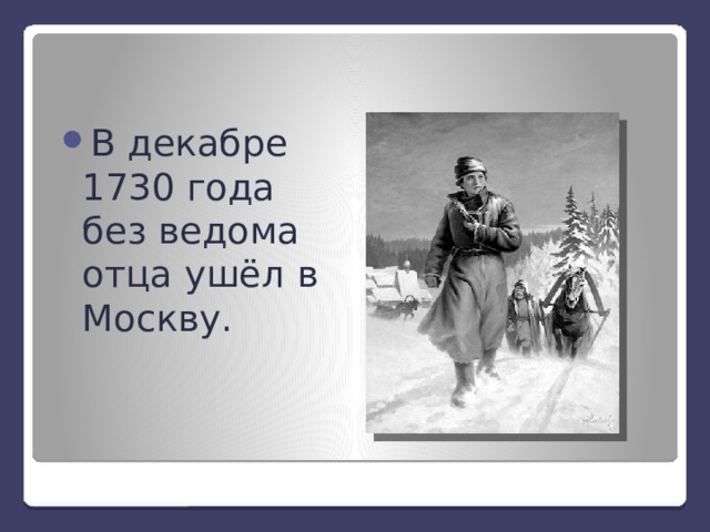 В декабре 1730 года без ведома отца ушёл в Москву. 
