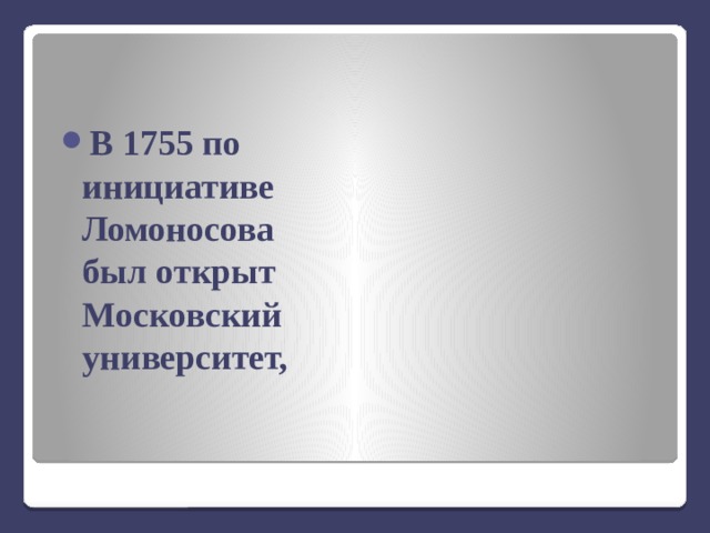 В 1755 по инициативе Ломоносова был открыт Московский университет, 