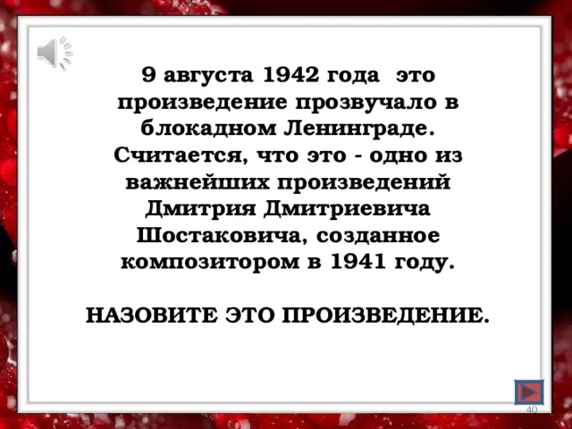 9 августа 1942 года это произведение прозвучало в блокадном Ленинграде. Считается, что это - одно из важнейших произведений Дмитрия Дмитриевича Шостаковича, созданное композитором в 1941 году.  НАЗОВИТЕ ЭТО ПРОИЗВЕДЕНИЕ.  