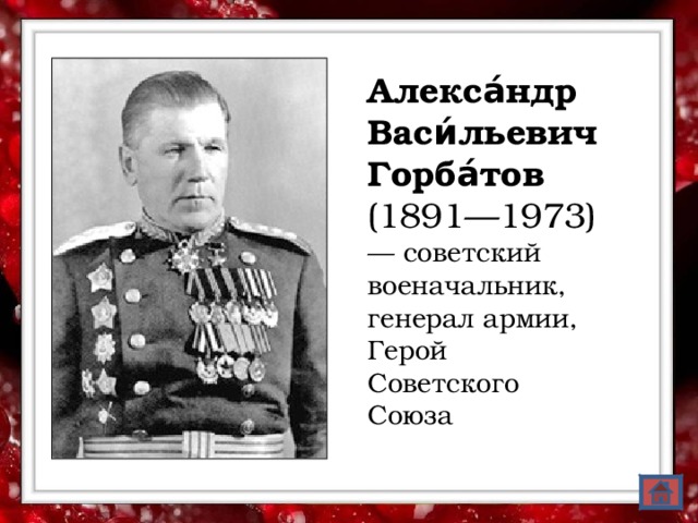 Алекса́ндр Васи́льевич Горба́тов (1891—1973) — советский военачальник, генерал армии, Герой Советского Союза  