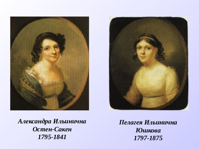 Александра Ильинична Остен-Сакен 1795-1841 Пелагея Ильинична Юшкова 1797-1875 
