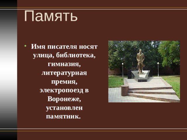 Память   Имя писателя носят улица, библиотека, гимназия, литературная премия, электропоезд в Воронеже, установлен памятник.  