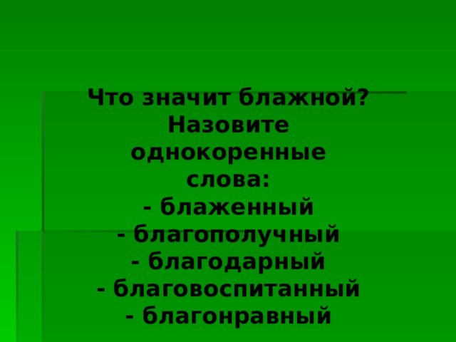 Что значит блажной? Назовите однокоренные слова: - блаженный - благополучный - благодарный - благовоспитанный - благонравный 