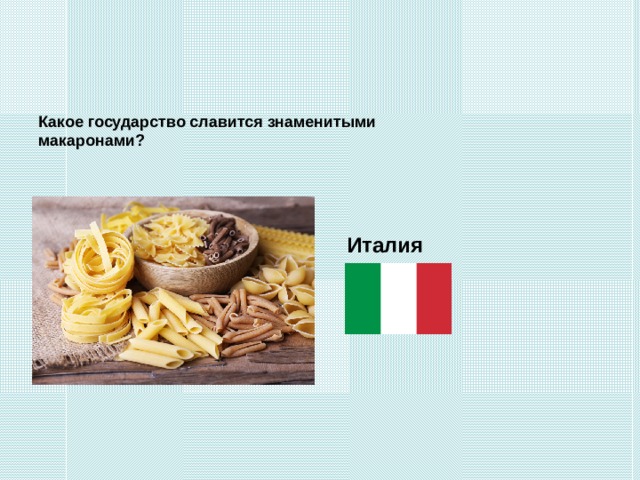Какое государство славится знаменитыми макаронами? Италия 