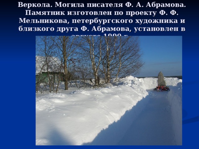 Веркола. Могила писателя Ф. А. Абрамова. Памятник изготовлен по проекту Ф. Ф. Мельникова, петербургского художника и близкого друга Ф. Абрамова, установлен в августе 1990 г. 