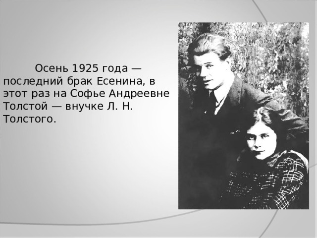 Осень 1925 года — последний брак Есенина, в этот раз на Софье Андреевне Толстой — внучке Л. Н. Толстого. 