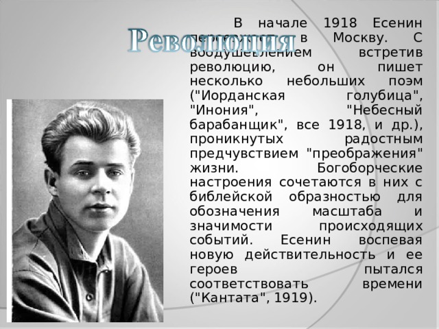  В  начале 1918 Есенин переезжает в Москву. С воодушевлением встретив революцию, он пишет несколько небольших поэм (