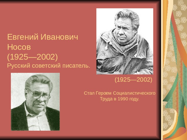 Евгений Иванович Носов  (1925—2002)   Русский советский писатель. (1925—2002) Стал Героем Социалистического Труда в 1990 году. 