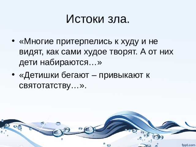 Истоки зла. «Многие притерпелись к худу и не видят, как сами худое творят. А от них дети набираются…» «Детишки бегают – привыкают к святотатству…». 