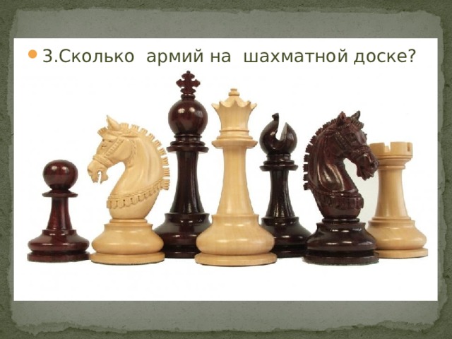 3.Сколько армий на шахматной доске? 