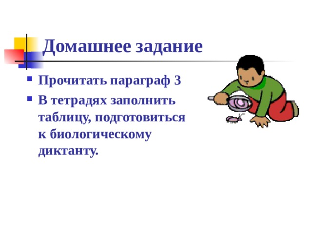 Домашнее задание Прочитать параграф 3 В тетрадях заполнить таблицу, подготовиться к биологическому диктанту. 