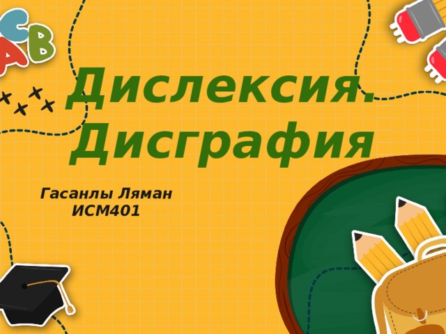 Дислексия.  Дисграфия Гасанлы Ляман ИСМ401 