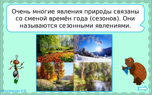 Очень многие явления природы связаны со сменой времён года (сезонов). Они называются сезонными явлениями. 