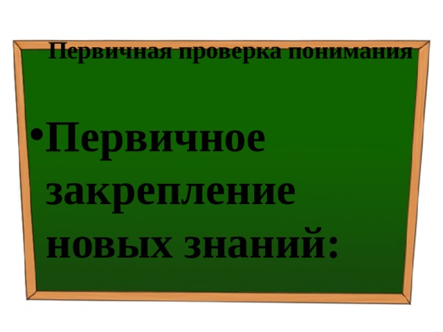 Первичная проверка понимания Первичное закрепление новых знаний: 