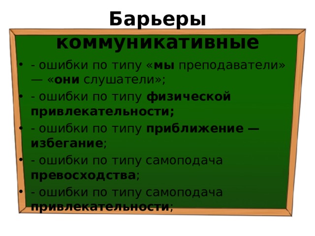 Барьеры коммуникативные - ошибки по типу « мы преподаватели» — « они слушатели»; - ошибки по типу физической привлекательности; - ошибки по типу приближение — избегание ; - ошибки по типу самоподача превосходства ; - ошибки по типу самоподача привлекательности ; 