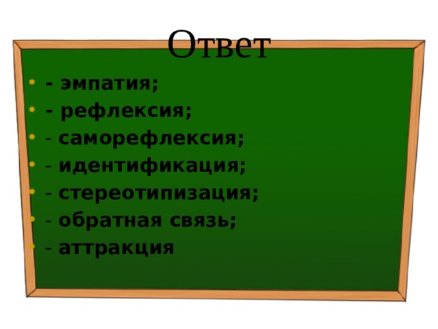 Ответ - эмпатия; - рефлексия; - саморефлексия; - идентификация; - стереотипизация; - обратная связь; - аттракция 