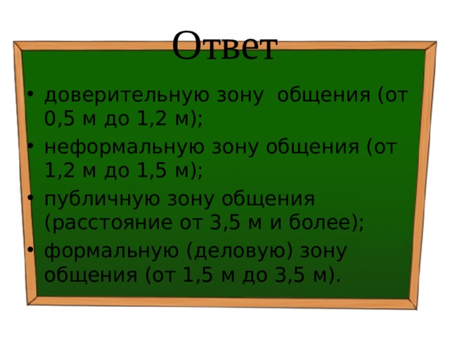 Ответ доверительную зону общения (от 0,5 м до 1,2 м); неформальную зону общения (от 1,2 м до 1,5 м); публичную зону общения (расстояние от 3,5 м и более); формальную (деловую) зону общения (от 1,5 м до 3,5 м). 