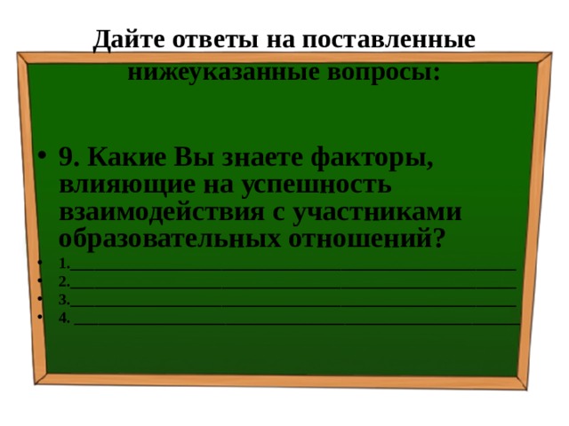 Дайте ответы на поставленные нижеуказанные вопросы: 9. Какие Вы знаете факторы, влияющие на успешность взаимодействия с участниками образовательных отношений? 1.________________________________________________________ 2.________________________________________________________ 3.________________________________________________________ 4. ________________________________________________________ 