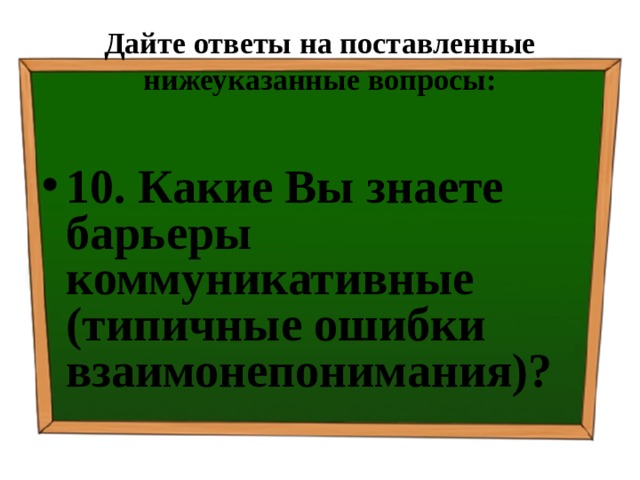 Дайте ответы на поставленные нижеуказанные вопросы: 10. Какие Вы знаете барьеры коммуникативные (типичные ошибки взаимонепонимания)? 