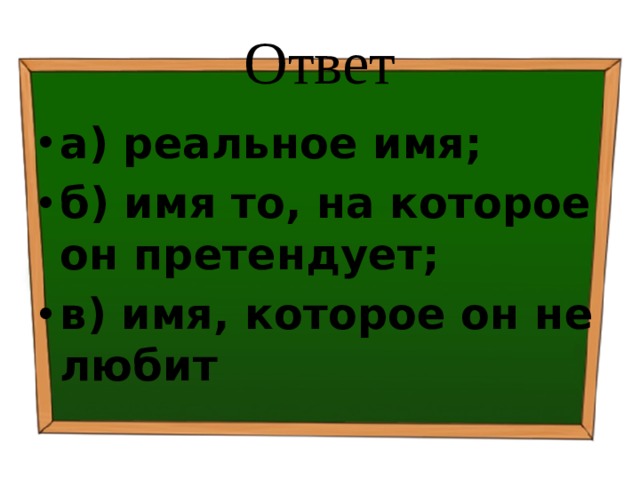 Ответ а) реальное имя; б) имя то, на которое он претендует; в) имя, которое он не любит 