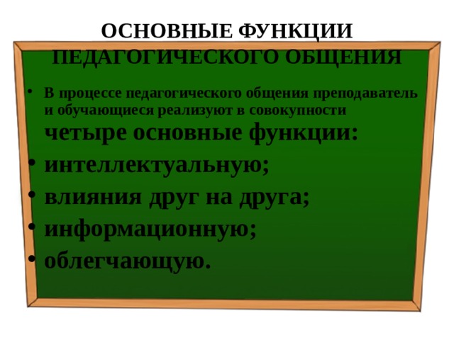 ОСНОВНЫЕ ФУНКЦИИ ПЕДАГОГИЧЕСКОГО ОБЩЕНИЯ В процессе педагогического общения преподаватель и обучающиеся реализуют в совокупности четыре основные функции: интеллектуальную; влияния друг на друга; информационную; облегчающую. 