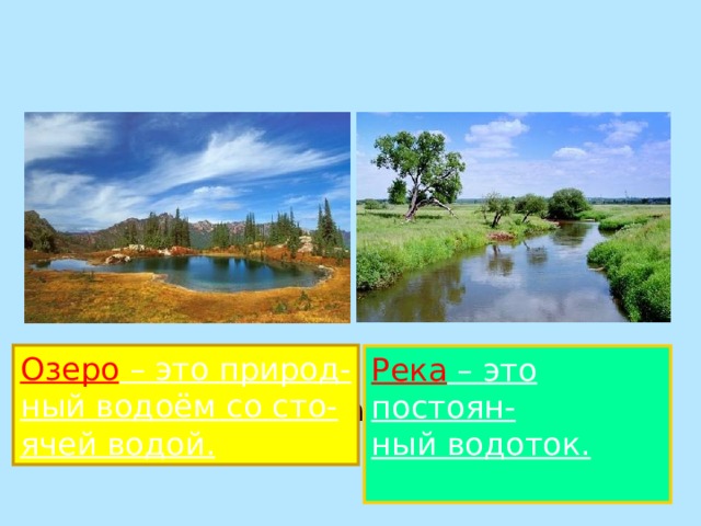 Озеро – это природ- ный водоём со сто- ячей водой. Река – это постоян- ный водоток. Чем река отличается от озера? 