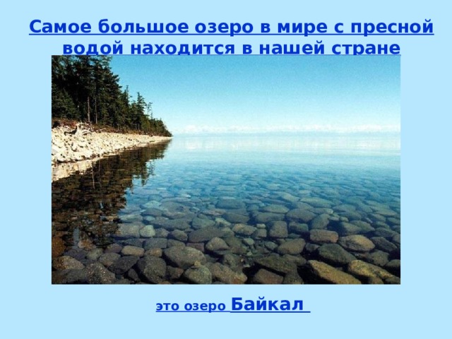Самое большое озеро в мире с пресной водой находится в нашей стране это озеро Байкал 