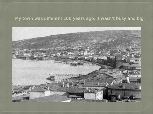 My town was different 100 years ago. It wasn’t busy and big. 
