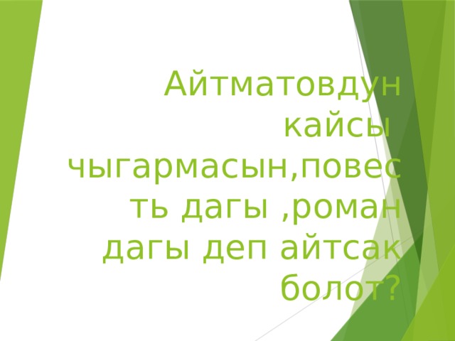 Айтматовдун кайсы чыгармасын,повесть дагы ,роман дагы деп айтсак болот? 