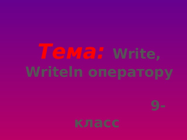  Тема:  Write, Writeln оператору   9-класс 