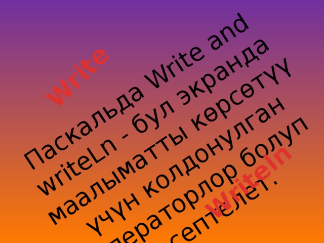 Паскальда Write and writeLn - бул экранда маалыматты көрсөтүү үчүн колдонулган операторлор болуп эсептелет. Write Writeln 