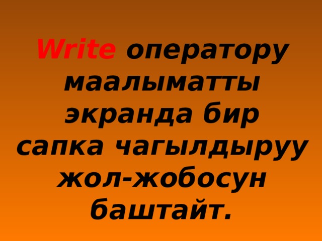 Write оператору маалыматты экранда бир сапка чагылдыруу жол-жобосун баштайт.   