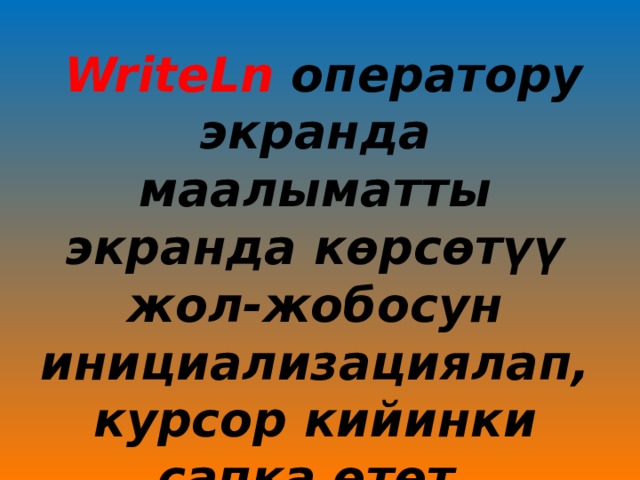  WriteLn оператору экранда маалыматты экранда көрсөтүү жол-жобосун инициализациялап, курсор кийинки сапка өтөт.  