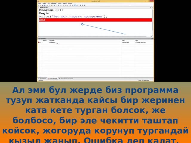 Ал эми бул жерде биз программа тузуп жатканда кайсы бир жеринен ката кете турган болсок, же болбосо, бир эле чекитти таштап койсок, жогоруда корунуп тургандай кызыл жанып, Ошибка деп калат. 