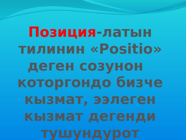 Позиция -латын тилинин «Positio» деген созунон которгондо бизче кызмат, ээлеген кызмат дегенди тушундурот 