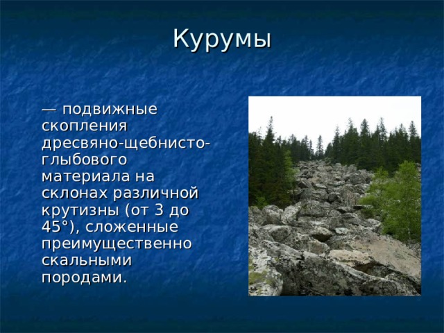Курумы   — подвижные скопления дресвяно-щебнисто-глыбового материала на склонах различной крутизны (от 3 до 45°), сложенные преимущественно скальными породами. 