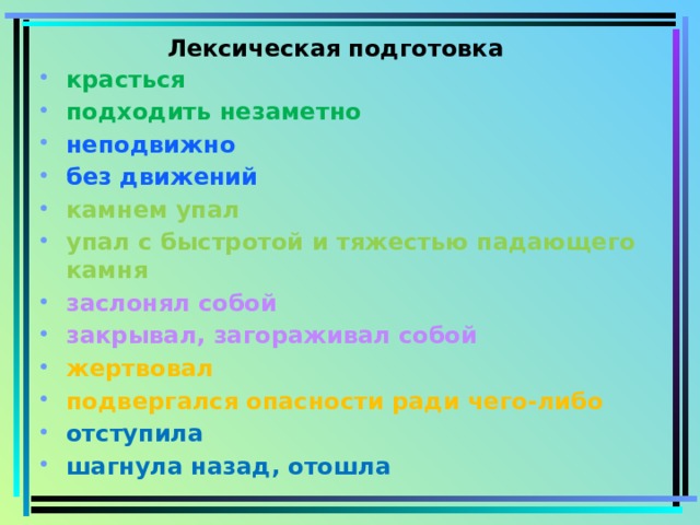 Лексическая подготовка красться подходить незаметно неподвижно без движений камнем упал упал с быстротой и тяжестью падающего камня заслонял собой закрывал, загораживал собой жертвовал подвергался опасности ради чего-либо отступила шагнула назад, отошла 